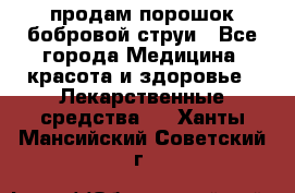 продам порошок бобровой струи - Все города Медицина, красота и здоровье » Лекарственные средства   . Ханты-Мансийский,Советский г.